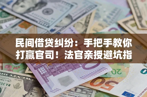 北京民间借贷纠纷：手把手教你打赢官司！法官亲授避坑指南