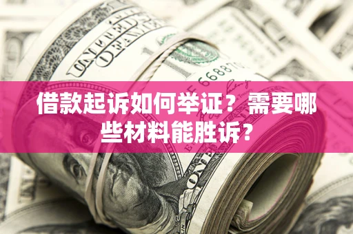 北京借款起诉如何举证？需要哪些材料能胜诉？