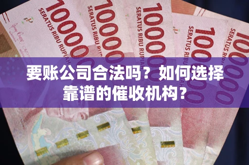 北京要账公司合法吗？如何选择靠谱的催收机构？