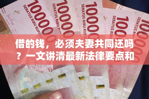 北京借的钱，必须夫妻共同还吗？一文讲清最新法律要点和避坑指南