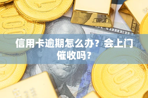 北京信用卡逾期怎么办？会上门催收吗？
