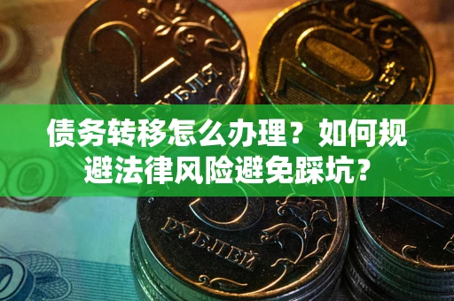 北京债务转移怎么办理？如何规避法律风险避免踩坑？