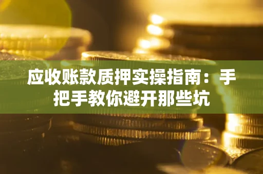 北京应收账款质押实操指南：手把手教你避开那些坑