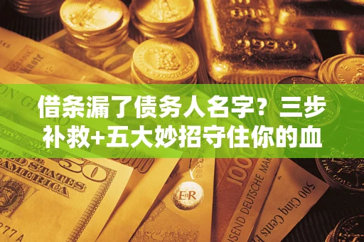 北京借条漏了债务人名字？三步补救+五大妙招守住你的血汗钱
