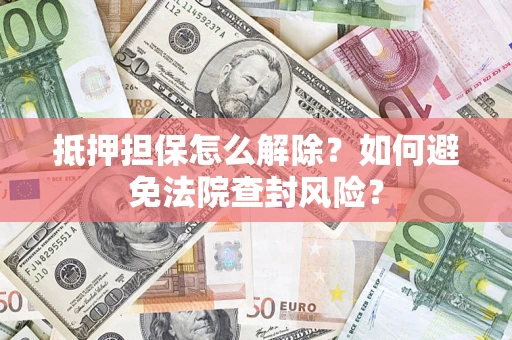 北京抵押担保怎么解除？如何避免法院查封风险？