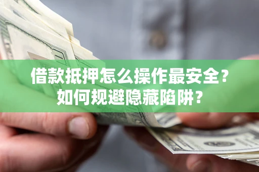 北京借款抵押怎么操作最安全？如何规避隐藏陷阱？