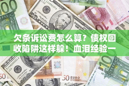 北京欠条诉讼费怎么算？债权回收陷阱这样躲！血泪经验一次讲透