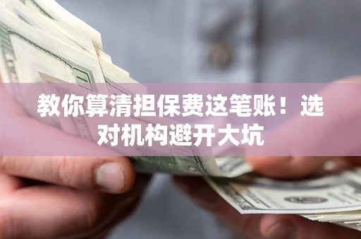 北京教你算清担保费这笔账！选对机构避开大坑