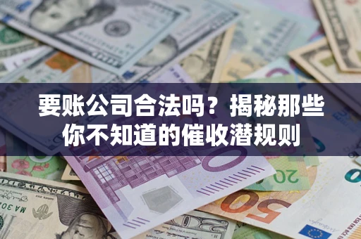 北京要账公司合法吗？揭秘那些你不知道的催收潜规则