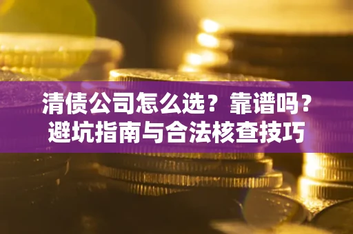 北京清债公司怎么选？靠谱吗？避坑指南与合法核查技巧