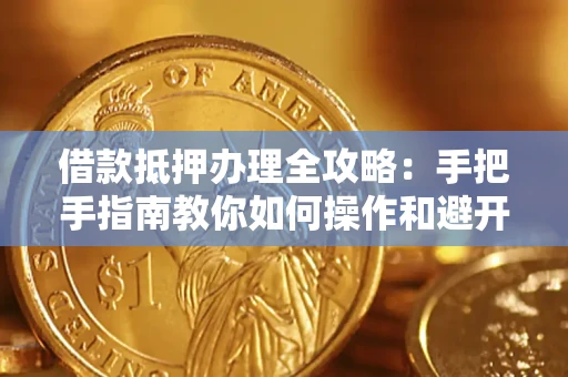 北京借款抵押办理全攻略：手把手指南教你如何操作和避开雷区