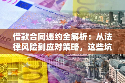 北京借款合同违约全解析：从法律风险到应对策略，这些坑别再踩！
