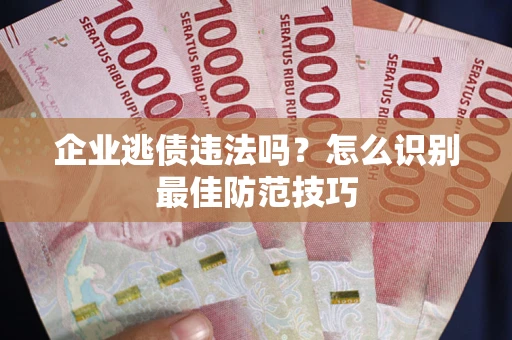 北京企业逃债违法吗？怎么识别最佳防范技巧