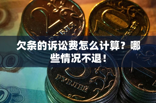 北京欠条的诉讼费怎么计算?哪些情况不退! 北京欠条的诉讼费怎么计算?哪些情况不退!