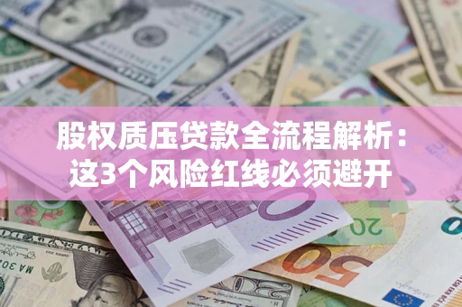 北京股权质压贷款全流程解析：这3个风险红线必须避开