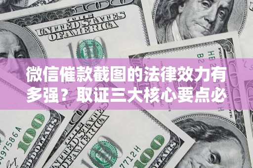 北京微信催款截图的法律效力有多强？取证三大核心要点必须知道！