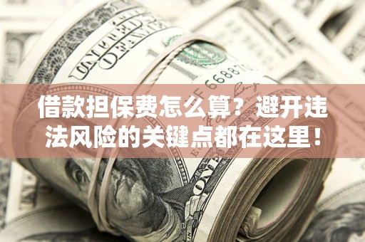 北京借款担保费怎么算？避开违法风险的关键点都在这里！