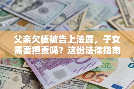 北京父亲欠债被告上法庭，子女需要担责吗？这份法律指南必须看完