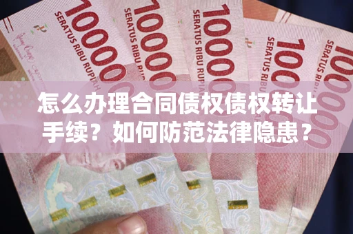 北京怎么办理合同债权债权转让手续？如何防范法律隐患？
