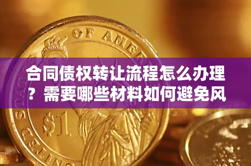 北京合同债权转让流程怎么办理？需要哪些材料如何避免风险？