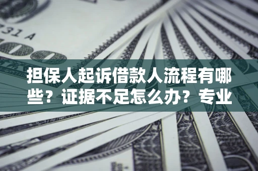 北京担保人起诉借款人流程有哪些？证据不足怎么办？专业律师解答