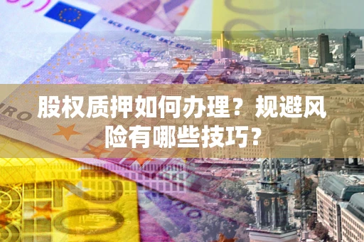 北京股权质押如何办理？规避风险有哪些技巧？