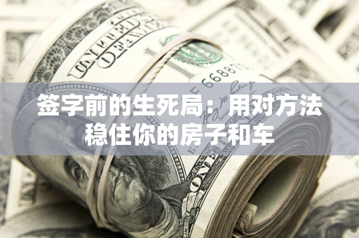 北京签字前的生死局：用对方法稳住你的房子和车