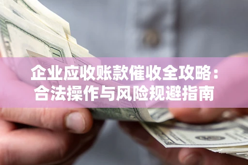 北京企业应收账款催收全攻略：合法操作与风险规避指南