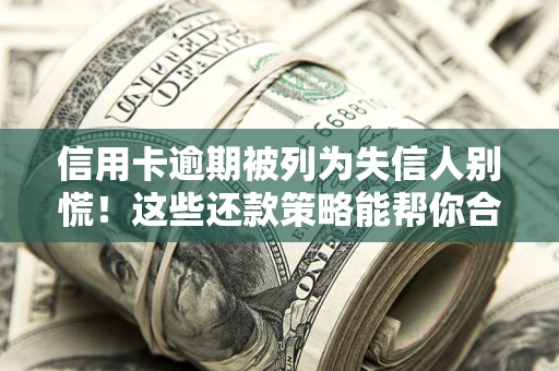 北京信用卡逾期被列为失信人别慌！这些还款策略能帮你合法止损