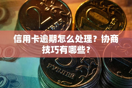 北京信用卡逾期怎么处理？协商技巧有哪些？