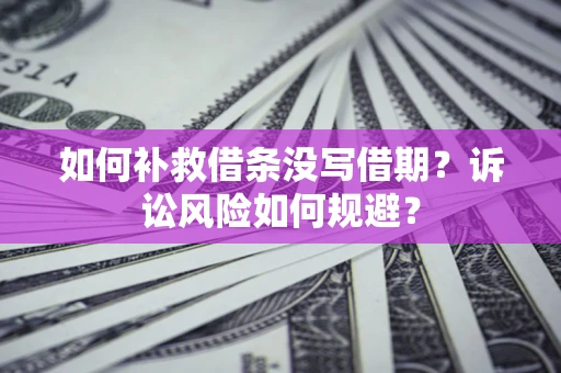 北京如何补救借条没写借期？诉讼风险如何规避？