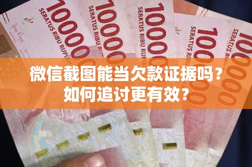 北京微信截图能当欠款证据吗？如何追讨更有效？