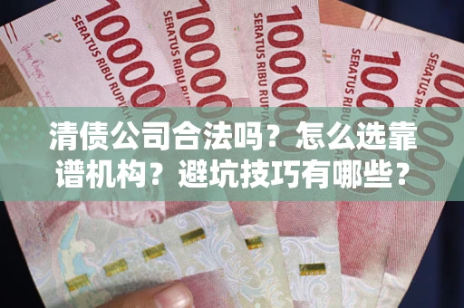 北京清债公司合法吗？怎么选靠谱机构？避坑技巧有哪些？