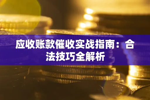 北京应收账款催收实战指南：合法技巧全解析