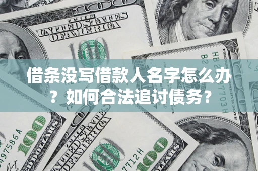 北京借条没写借款人名字怎么办？如何合法追讨债务？