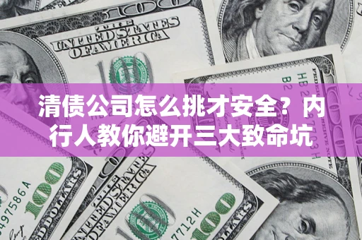 北京清债公司怎么挑才安全?内行人教你避开三大致命坑 北京清债公司怎么挑才安全?内行人教你避开三大致命坑