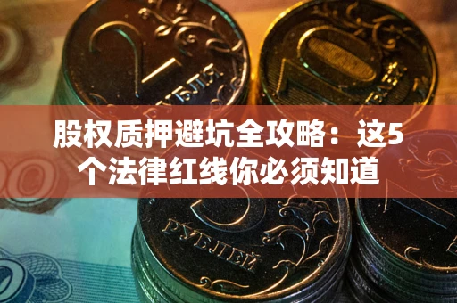 北京股权质押避坑全攻略：这5个法律红线你必须知道