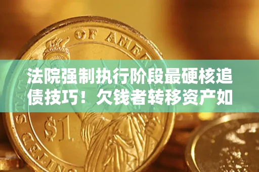 北京法院强制执行阶段最硬核追债技巧！欠钱者转移资产如何破解？
