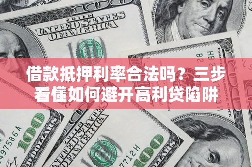 北京借款抵押利率合法吗？三步看懂如何避开高利贷陷阱