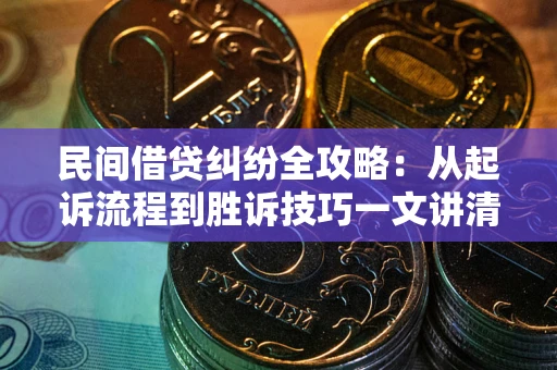 北京民间借贷纠纷全攻略：从起诉流程到胜诉技巧一文讲清