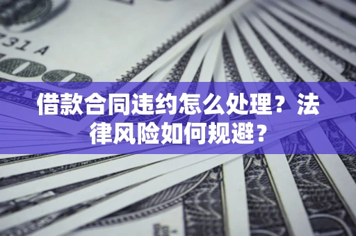 北京借款合同违约怎么处理？法律风险如何规避？