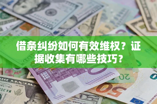 北京借条纠纷如何有效维权？证据收集有哪些技巧？