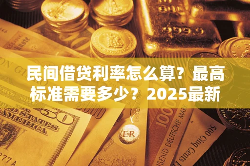 北京民间借贷利率怎么算？最高标准需要多少？2025最新避坑指南