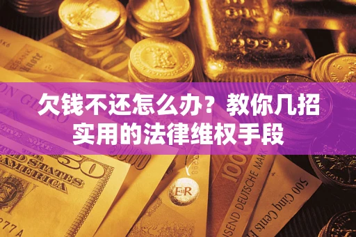 北京欠钱不还怎么办？教你几招实用的法律维权手段