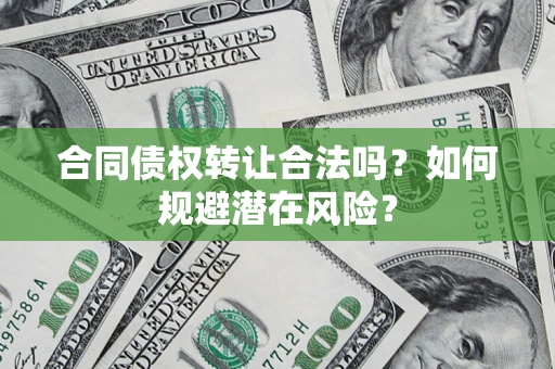北京合同债权转让合法吗?如何规避潜在风险? 北京合同债权转让合法吗?如何规避潜在风险?
