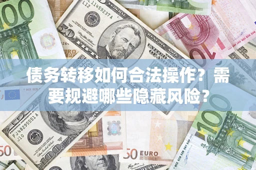 北京债务转移如何合法操作？需要规避哪些隐藏风险？