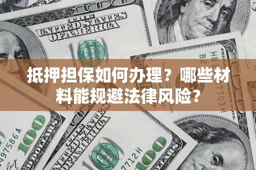 北京抵押担保如何办理？哪些材料能规避法律风险？