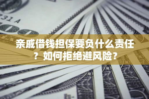 北京亲戚借钱担保要负什么责任？如何拒绝避风险？