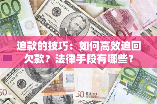 北京追款的技巧：如何高效追回欠款？法律手段有哪些？