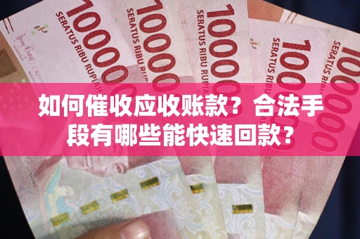北京如何催收应收账款？合法手段有哪些能快速回款？
